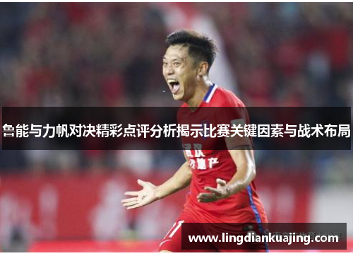 鲁能与力帆对决精彩点评分析揭示比赛关键因素与战术布局