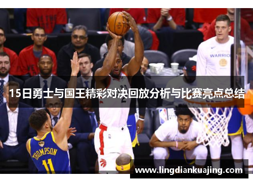 15日勇士与国王精彩对决回放分析与比赛亮点总结