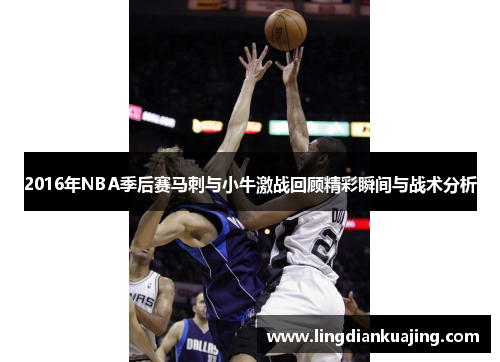 2016年NBA季后赛马刺与小牛激战回顾精彩瞬间与战术分析